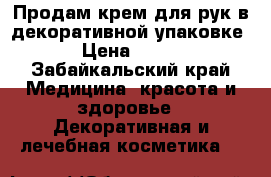 Продам крем для рук в декоративной упаковке › Цена ­ 175 - Забайкальский край Медицина, красота и здоровье » Декоративная и лечебная косметика   